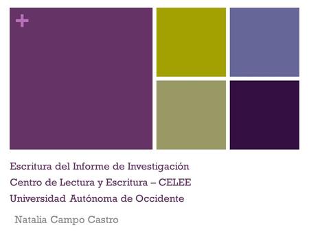 + Escritura del Informe de Investigación Centro de Lectura y Escritura – CELEE Universidad Autónoma de Occidente Natalia Campo Castro.