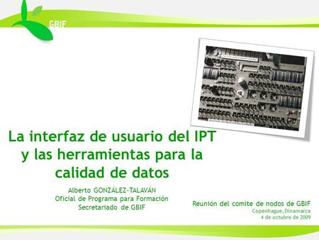 Reunión del comite de nodos de GBIF Copenhague, Dinamarca 4 de octubre de 2009 La interfaz de usuario del IPT y las herramientas para la calidad de datos.