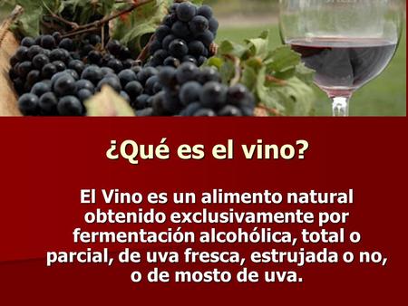¿Qué es el vino? El Vino es un alimento natural obtenido exclusivamente por fermentación alcohólica, total o parcial, de uva fresca, estrujada o no, o.