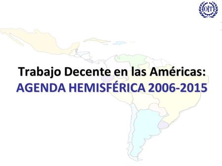 Trabajo Decente en las Américas: AGENDA HEMISFÉRICA 2006-2015.