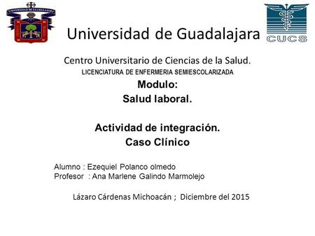 Universidad de Guadalajara Centro Universitario de Ciencias de la Salud. LICENCIATURA DE ENFERMERIA SEMIESCOLARIZADA Modulo: Salud laboral. Actividad de.