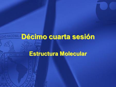 Décimo cuarta sesión Estructura Molecular.