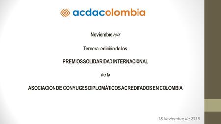 Noviembre 2015 Tercera edición de los PREMIOS SOLIDARIDAD INTERNACIONAL de la ASOCIACIÓN DE CONYUGES DIPLOMÁTICOS ACREDITADOS EN COLOMBIA 18 Noviembre.