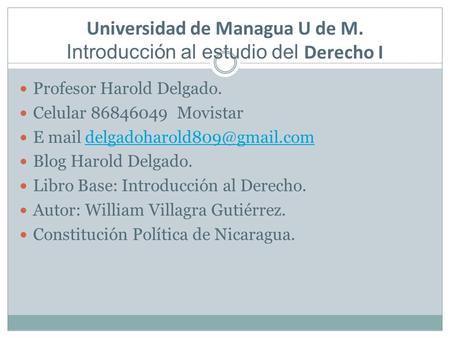 Universidad de Managua U de M. Introducción al estudio del Derecho I Profesor Harold Delgado. Celular 86846049 Movistar E mail