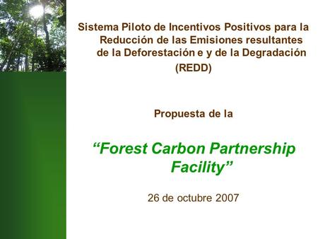 Sistema Piloto de Incentivos Positivos para la Reducción de las Emisiones resultantes de la Deforestación e y de la Degradación (REDD) Propuesta de la.