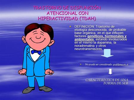 TRASTORNO DE DISFUNCIÓN ATENCIONAL CON HIPERACTIVIDAD (TDAH)  DEFINICIÓN: Trastorno de etiología desconocida, de probable base orgánica, en el que influyen.