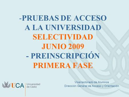 -PRUEBAS DE ACCESO A LA UNIVERSIDAD SELECTIVIDAD JUNIO 2009 - PREINSCRIPCIÓN PRIMERA FASE Vicerrectorado de Alumnos Dirección General de Acceso y Orientación.