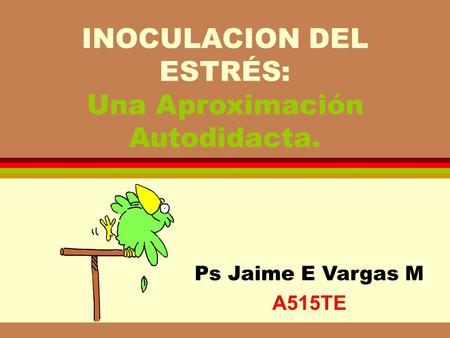 INOCULACION DEL ESTRÉS: Una Aproximación Autodidacta. Ps Jaime E Vargas M A515TE.