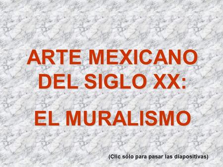 ARTE MEXICANO DEL SIGLO XX: EL MURALISMO (Clic sólo para pasar las diapositivas)