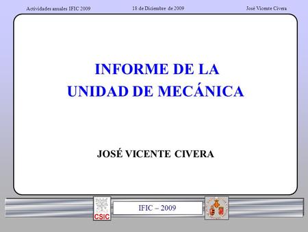Actividades anuales IFIC 2009 IFIC – 2009 18 de Diciembre de 2009José Vicente Civera INFORME DE LA UNIDAD DE MECÁNICA JOSÉ VICENTE CIVERA.