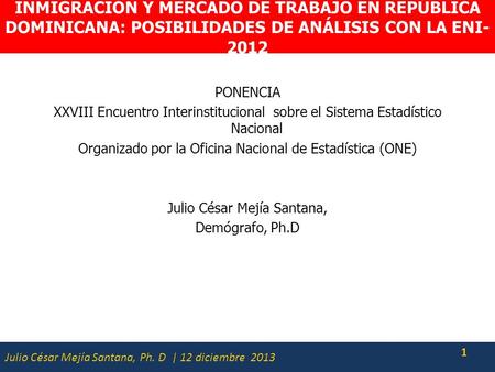 Julio César Mejía Santana, Ph. D | 12 diciembre 2013 INMIGRACIÓN Y MERCADO DE TRABAJO EN REPÚBLICA DOMINICANA: POSIBILIDADES DE ANÁLISIS CON LA ENI- 2012.