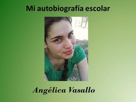 Mi autobiografía escolar Angélica Vasallo. No fui al jardín de infantes, ni al preescolar. Por ello mis inicios de escolarización comenzaron en la primaria.