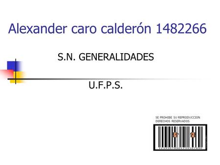 Alexander caro calderón 1482266 S.N. GENERALIDADES U.F.P.S. SE PROHIBE SU REPRODUCCION DERECHOS RESERVADOS.