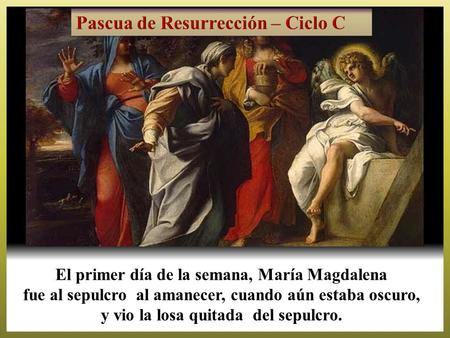 El primer día de la semana, María Magdalena fue al sepulcro al amanecer, cuando aún estaba oscuro, y vio la losa quitada del sepulcro.