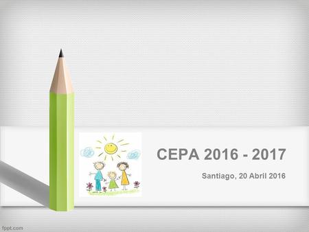 CEPA 2016 - 2017 Santiago, 20 Abril 2016. CEPA 2016 - 2017 Plan de Trabajo Objetivos Generales y Específicos Misión del Centro de Padres y Apoderados.