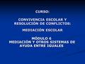 CURSO: CONVIVENCIA ESCOLAR Y RESOLUCIÓN DE CONFLICTOS: MEDIACIÓN ESCOLAR MÓDULO 6 MEDIACIÓN Y OTROS SISTEMAS DE AYUDA ENTRE IGUALES.