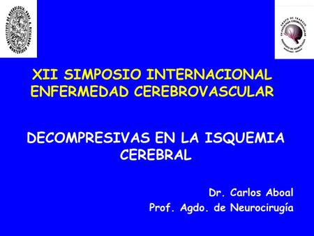 XII SIMPOSIO INTERNACIONAL ENFERMEDAD CEREBROVASCULAR DECOMPRESIVAS EN LA ISQUEMIA CEREBRAL Dr. Carlos Aboal Prof. Agdo. de Neurocirugía.