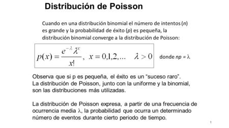 1 Distribución de Poisson Cuando en una distribución binomial el número de intentos (n) es grande y la probabilidad de éxito (p) es pequeña, la distribución.