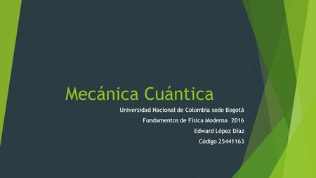 Mecánica Cuántica Universidad Nacional de Colombia sede Bogotá Fundamentos de Física Moderna 2016 Edward López Díaz Código 25441163.
