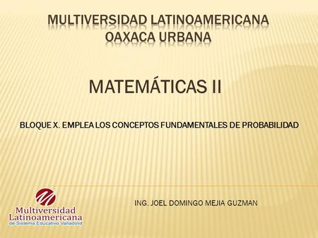 MATEMÁTICAS II ING. JOEL DOMINGO MEJIA GUZMAN BLOQUE X. EMPLEA LOS CONCEPTOS FUNDAMENTALES DE PROBABILIDAD.