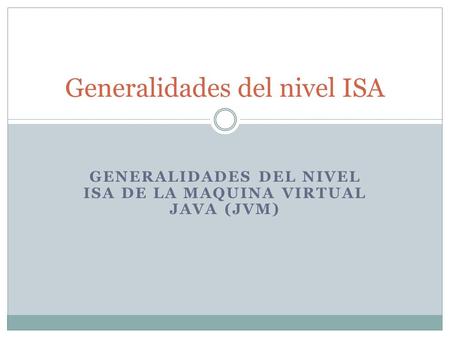 GENERALIDADES DEL NIVEL ISA DE LA MAQUINA VIRTUAL JAVA (JVM) Generalidades del nivel ISA.