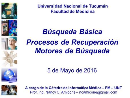 Búsqueda Básica Procesos de Recuperación Motores de Búsqueda 5 de Mayo de 2016 Universidad Nacional de Tucumán Facultad de Medicina A cargo de la Cátedra.