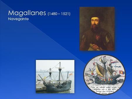 Magallanes (1480 – 1521) Navegante. La vuelta al mundo (1519 – 1522)