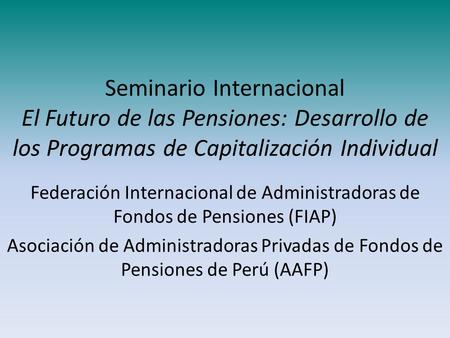 Seminario Internacional El Futuro de las Pensiones: Desarrollo de los Programas de Capitalización Individual Federación Internacional de Administradoras.