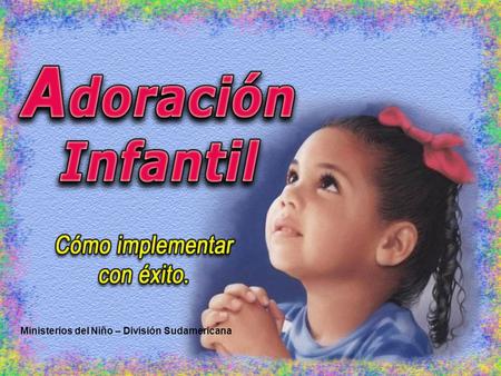 Ministerios del Niño – División Sudamericana. La Adoración Infantil es un momento del culto donde los niños tienen una participación especial y reciben.