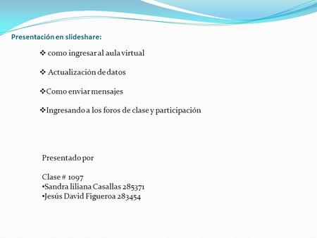 Presentación en slideshare:  como ingresar al aula virtual  Actualización de datos  Como enviar mensajes  Ingresando a los foros de clase y participación.