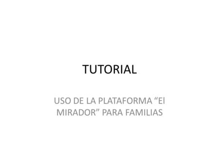 TUTORIAL USO DE LA PLATAFORMA “El MIRADOR” PARA FAMILIAS.