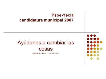 Psoe-Yecla candidatura municipal 2007 Ayúdanos a cambiar las cosas Rueda de Prensa 11 de abril 2007.