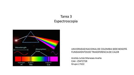 Tarea 3 Espectroscopia UNIVERSIDAD NACIONAL DE COLOMBIA SEDE BOGOTÁ FUNDAMENTOS DE TRANSFERENCIA DE CALOR Andrés Julián Meneses Avella Cód.: 25472728 Grupo.