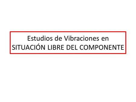 Estudios de Vibraciones en SITUACIÓN LIBRE DEL COMPONENTE.