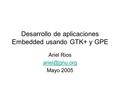 Desarrollo de aplicaciones Embedded usando GTK+ y GPE Ariel Rios Mayo 2005.