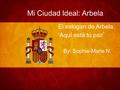 Mi Ciudad Ideal: Arbela By: Sophie-Marie N. El eslogan de Arbela: ‘Aquí está tú paz ’