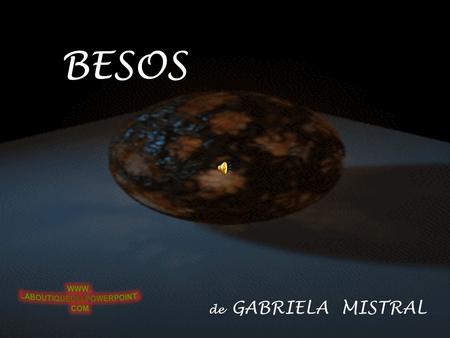 BESOS de GABRIELA MISTRAL Hay besos que pronuncian por sí solos la sentencia de amor condenatoria, hay besos que se dan con la mirada hay besos que se.