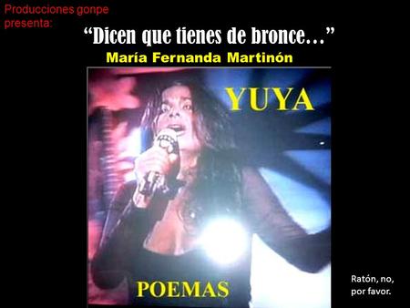 “Dicen que tienes de bronce…” María Fernanda Martinón Producciones gonpe presenta: Ratón, no, por favor.