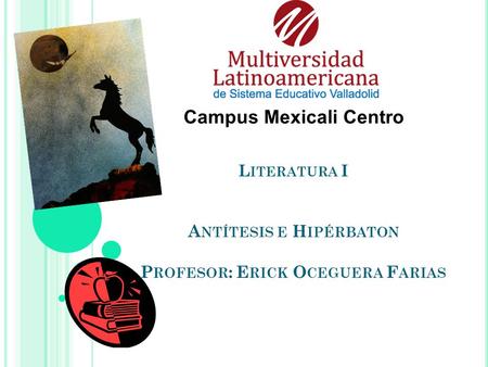 L ITERATURA I A NTÍTESIS E H IPÉRBATON P ROFESOR : E RICK O CEGUERA F ARIAS Campus Mexicali Centro.