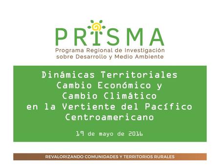 Dinámicas Territoriales Cambio Económico y Cambio Climático en la Vertiente del Pacífico Centroamericano 19 de mayo de 2016.