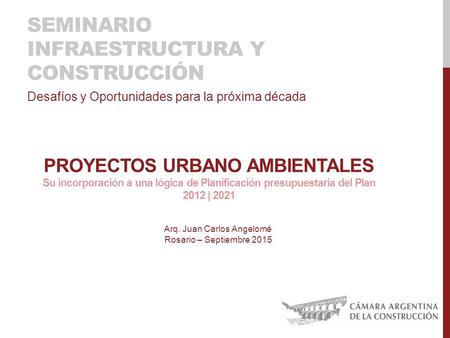 SEMINARIO INFRAESTRUCTURA Y CONSTRUCCIÓN Desafíos y Oportunidades para la próxima década Arq. Juan Carlos Angelomé Rosario – Septiembre 2015 PROYECTOS.