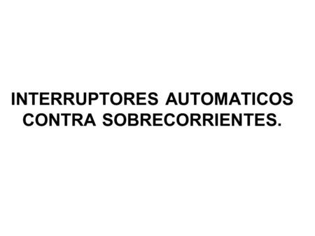 INTERRUPTORES AUTOMATICOS CONTRA SOBRECORRIENTES.