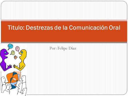 Por: Felipe Díaz Titulo: Destrezas de la Comunicación Oral.
