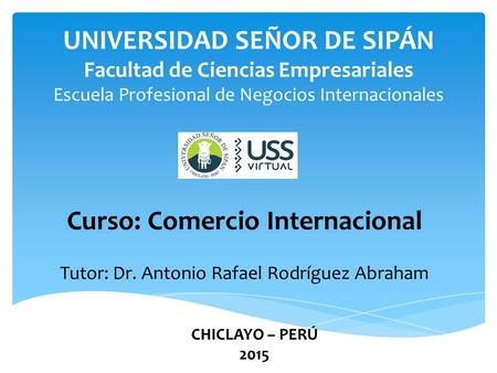 UNIVERSIDAD SEÑOR DE SIPÁN Facultad de Ciencias Empresariales Escuela Profesional de Negocios Internacionales Curso: Comercio Internacional Tutor: Dr.