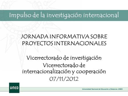 JORNADA INFORMATIVA SOBRE PROYECTOS INTERNACIONALES Vicerrectorado de investigación Vicerrectorado de internacionalización y cooperación 07/11/2012 Impulso.