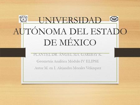 UNIVERSIDAD AUTÓNOMA DEL ESTADO DE MÉXICO PLANTEL DR. ÁNGEL MA. GARIBAY K. Geometría Analítica Módulo IV ELIPSE Autor M. en I. Alejandro Morales Velázquez.