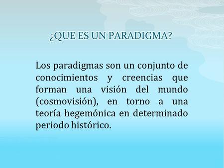 Los paradigmas son un conjunto de conocimientos y creencias que forman una visión del mundo (cosmovisión), en torno a una teoría hegemónica en determinado.
