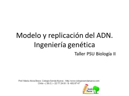 Modelo y replicación del ADN. Ingeniería genética Prof. María Alicia Bravo. Colegio Senda Nueva -  Chile – ( 56-2 ) – 22.