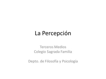 La Percepción Terceros Medios Colegio Sagrada Familia Depto. de Filosofía y Psicología.