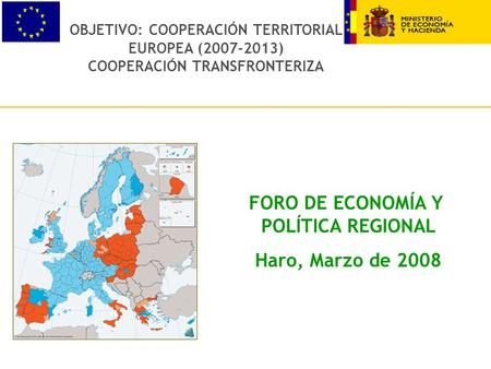 OBJETIVO: COOPERACIÓN TERRITORIAL EUROPEA (2007-2013) COOPERACIÓN TRANSFRONTERIZA FORO DE ECONOMÍA Y POLÍTICA REGIONAL Haro, Marzo de 2008.